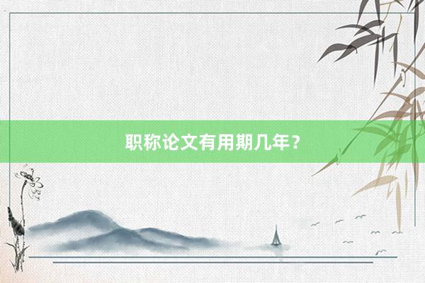 职称论文有用期几年？