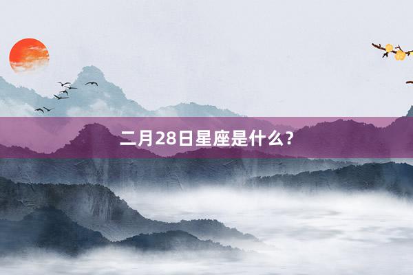 二月28日星座是什么？