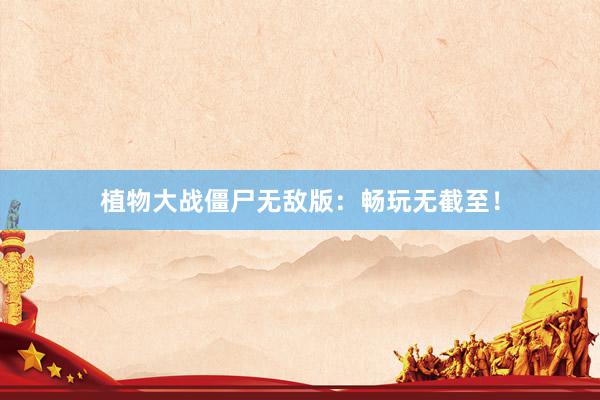 植物大战僵尸无敌版:畅玩无截至!