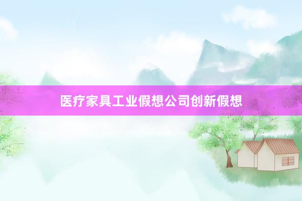 医疗家具工业假想公司创新假想