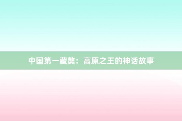 中国第一藏獒：高原之王的神话故事