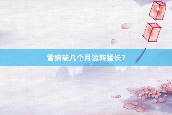 雪纳瑞几个月运转猛长？