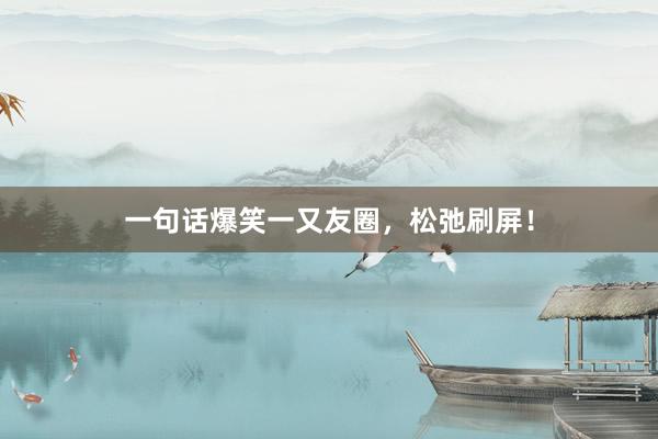 一句话爆笑一又友圈，松弛刷屏！